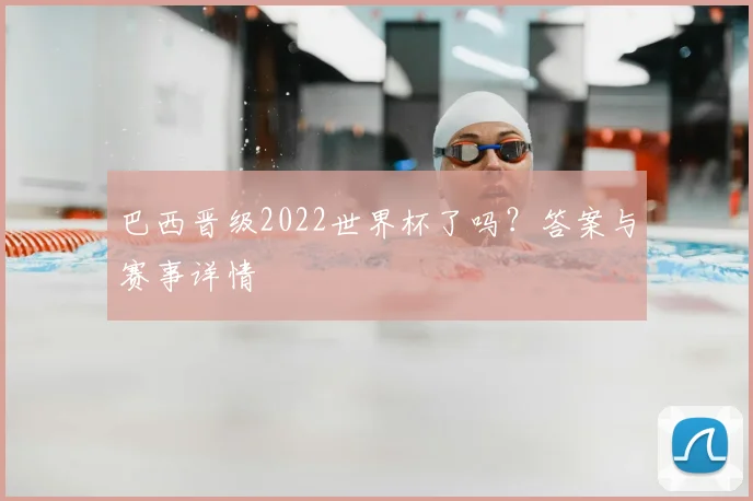 巴西晋级2022世界杯了吗?答案与赛事详情