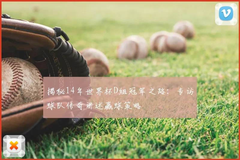 揭秘14年世界杯D组冠军之路：专访球队传奇讲述赢球策略