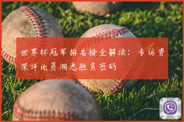 世界杯冠军排名榜全解读:专访资深评论员洞悉胜负密码