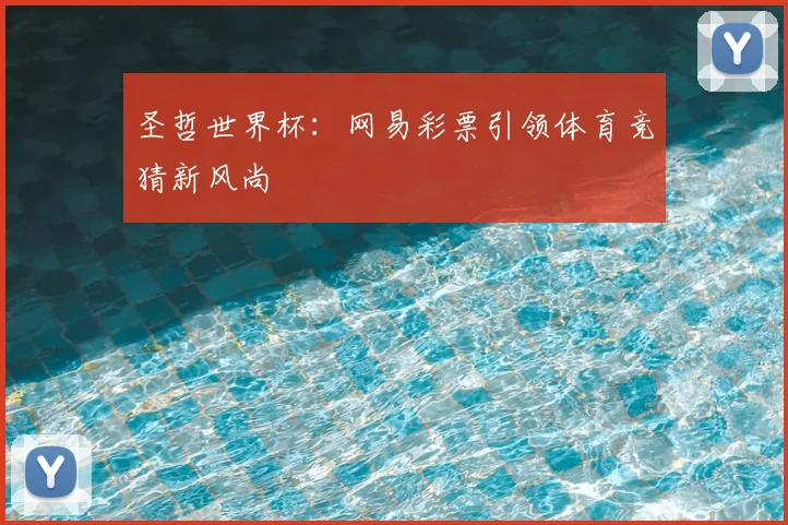 圣哲世界杯:网易彩票引领体育竞猜新风尚