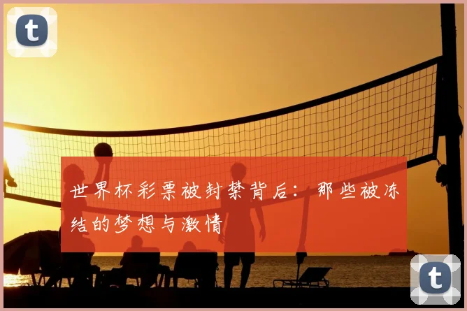 世界杯彩票被封禁背后:那些被冻结的梦想与激情