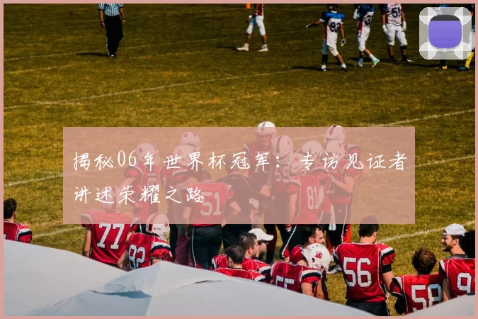 揭秘06年世界杯冠军：专访见证者讲述荣耀之路