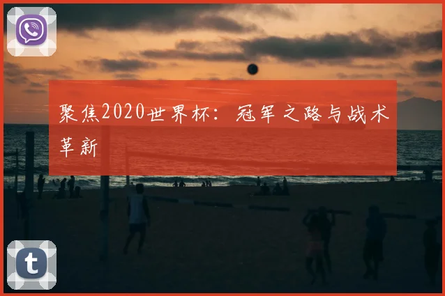 聚焦2020世界杯：冠军之路与战术革新