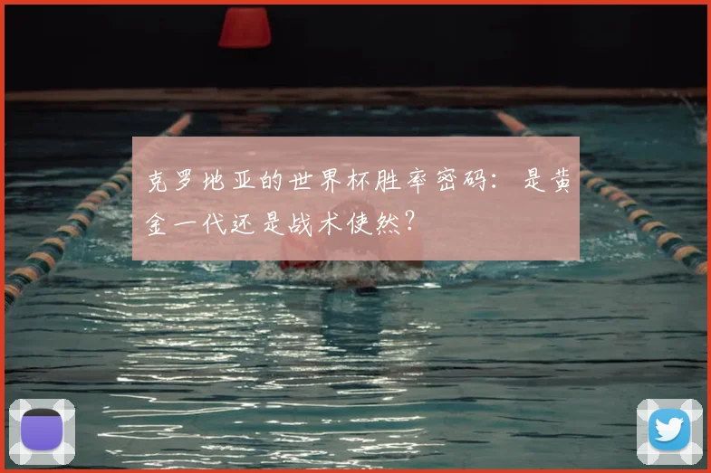 克罗地亚的世界杯胜率密码：是黄金一代还是战术使然？