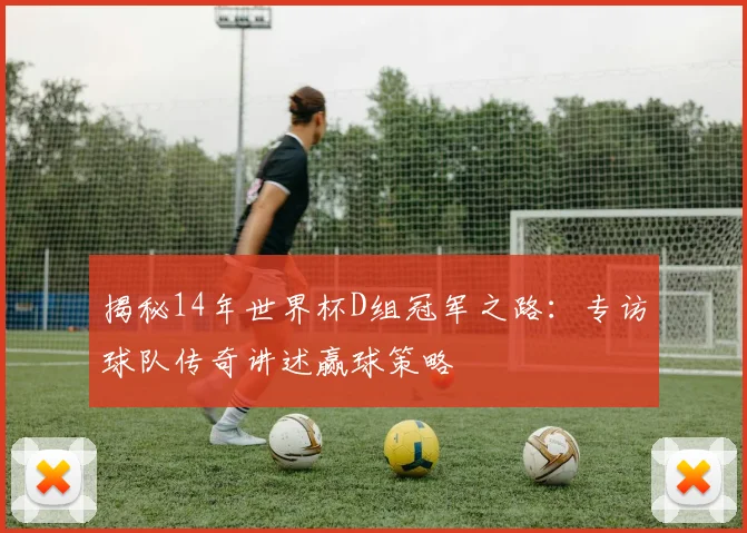 揭秘14年世界杯D组冠军之路：专访球队传奇讲述赢球策略
