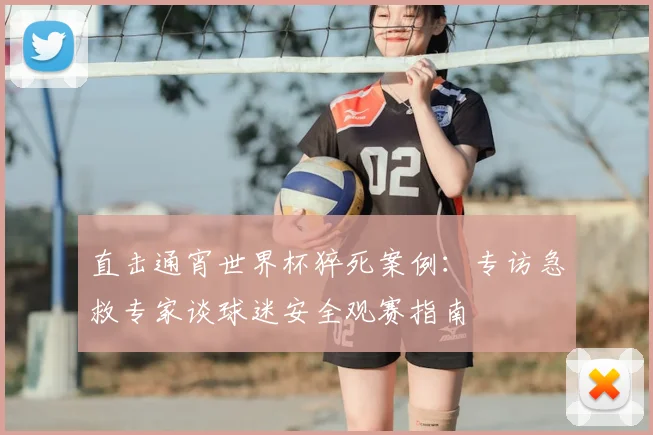 直击通宵世界杯猝死案例：专访急救专家谈球迷安全观赛指南