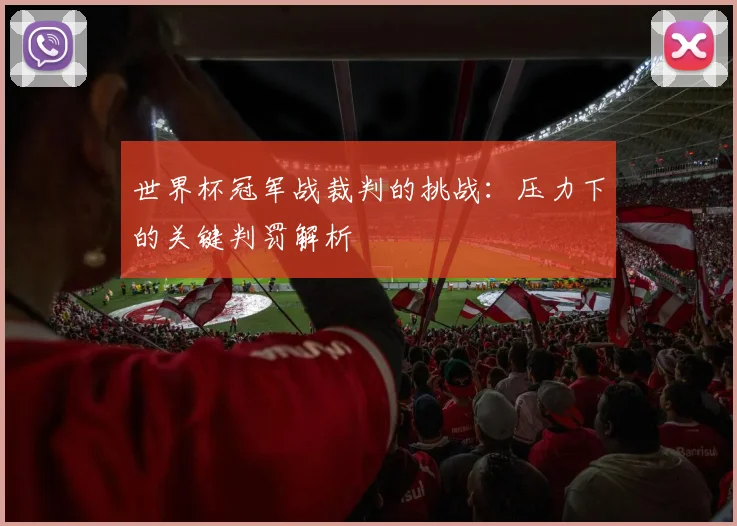 世界杯冠军战裁判的挑战:压力下的关键判罚解析