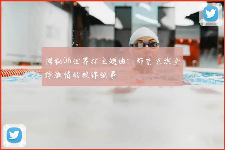 揭秘06世界杯主题曲：那首点燃全球激情的旋律故事