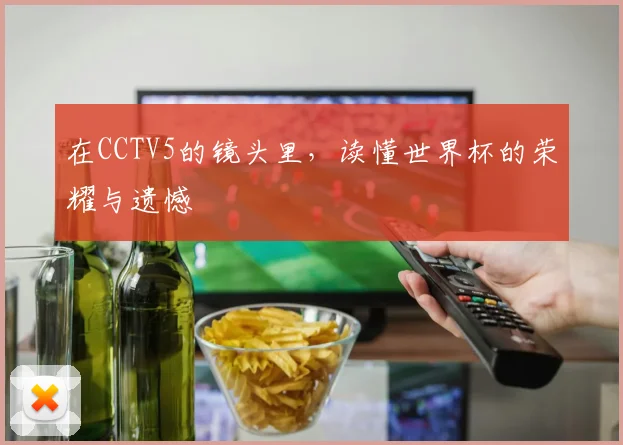 在CCTV5的镜头里,读懂世界杯的荣耀与遗憾
