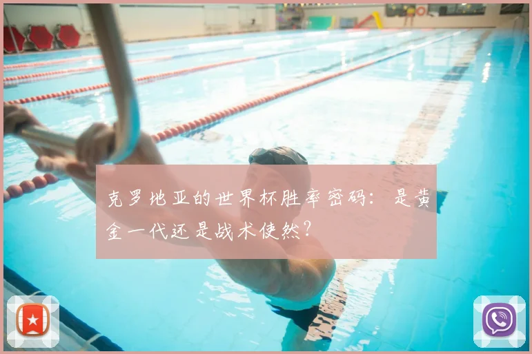 克罗地亚的世界杯胜率密码：是黄金一代还是战术使然？