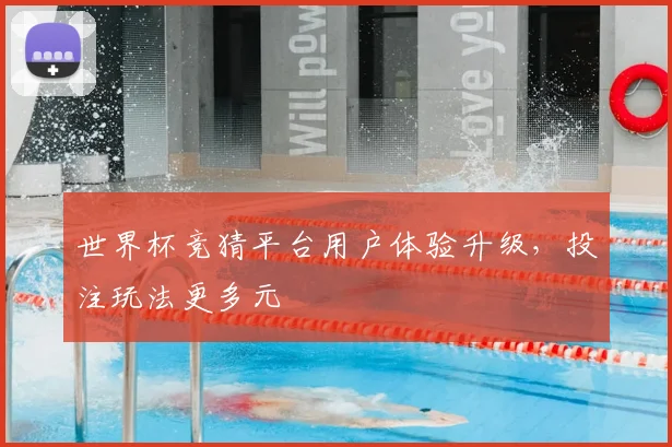 世界杯竞猜平台用户体验升级，投注玩法更多元
