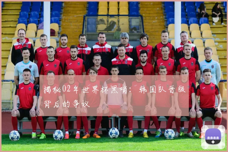 揭秘02年世界杯黑哨：韩国队晋级背后的争议