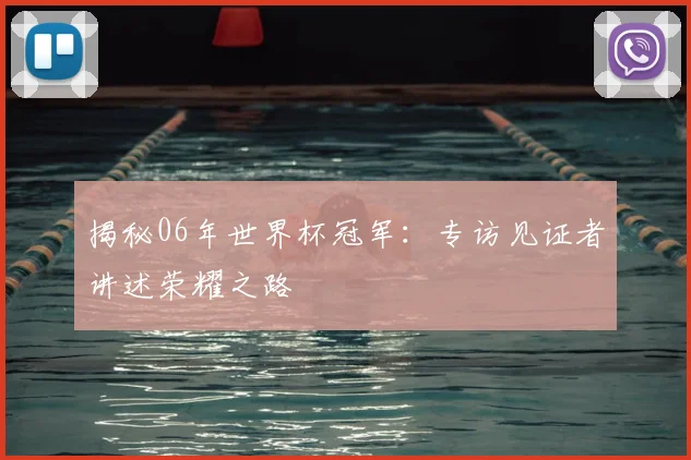 揭秘06年世界杯冠军：专访见证者讲述荣耀之路