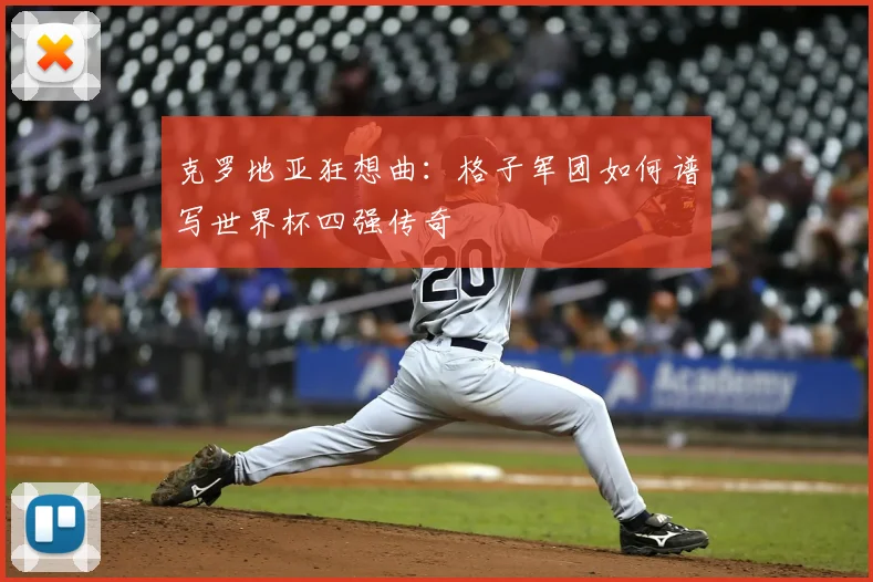克罗地亚狂想曲：格子军团如何谱写世界杯四强传奇