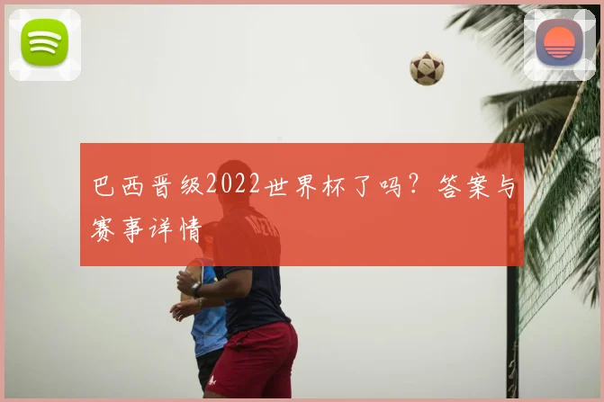 巴西晋级2022世界杯了吗?答案与赛事详情