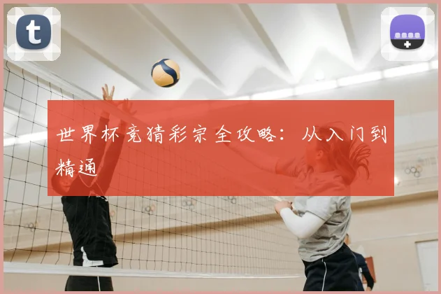 世界杯竞猜彩宗全攻略：从入门到精通